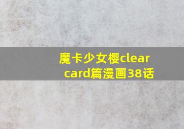 魔卡少女樱clear card篇漫画38话